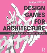 Title: Design Games for Architecture: Creating Digital Design Tools with Unity, Author: Aaron Westre