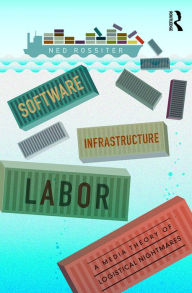 Title: Software, Infrastructure, Labor: A Media Theory of Logistical Nightmares, Author: Ned Rossiter