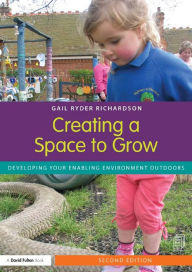 Title: Creating a Space to Grow: Developing your enabling environment outdoors, Author: Gail Ryder Richardson