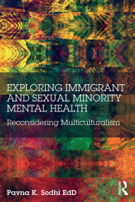 Title: Exploring Immigrant and Sexual Minority Mental Health: Reconsidering Multiculturalism, Author: Pavna K. Sodhi