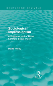 Title: Sociological Impressionism (Routledge Revivals): A Reassessment of Georg Simmel's Social Theory, Author: David Frisby