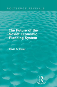 Title: The Future of the Soviet Economic Planning System (Routledge Revivals), Author: David A. Dyker