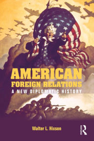 Title: American Foreign Relations: A New Diplomatic History, Author: Walter L. Hixson