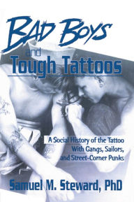 Title: Bad Boys and Tough Tattoos: A Social History of the Tattoo With Gangs, Sailors, and Street-Corner Punks 1950-1965, Author: Samuel M. Steward