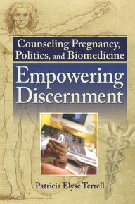 Title: Counseling Pregnancy, Politics, and Biomedicine: Empowering Discernment, Author: Patricia Elyse Terrell