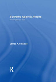 Title: Socrates Against Athens: Philosophy on Trial, Author: James A. Colaiaco