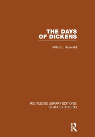 Title: The Days of Dickens (RLE Dickens): A Glance at Some Aspects of Early Victorian Life in London, Author: Arthur L. Hayward