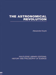 Title: The Astronomical Revolution: Copernicus - Kepler - Borelli, Author: Alexandre Koyre