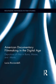 Title: American Documentary Filmmaking in the Digital Age: Depictions of War in Burns, Moore, and Morris, Author: Lucia Ricciardelli