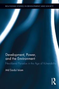 Title: Development, Power, and the Environment: Neoliberal Paradox in the Age of Vulnerability, Author: Md Saidul Islam