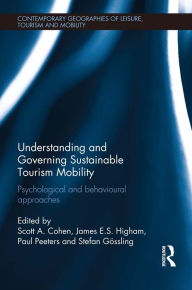 Title: Understanding and Governing Sustainable Tourism Mobility: Psychological and Behavioural Approaches, Author: Scott A. Cohen