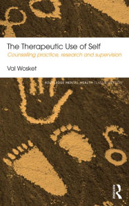 Title: The Therapeutic Use of Self: Counselling practice, research and supervision, Author: Val Wosket