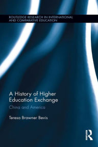 Title: A History of Higher Education Exchange: China and America, Author: Teresa Brawner Bevis