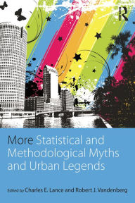 Title: More Statistical and Methodological Myths and Urban Legends: Doctrine, Verity and Fable in Organizational and Social Sciences, Author: Charles E. Lance