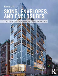 Title: Skins, Envelopes, and Enclosures: Concepts for Designing Building Exteriors, Author: Mayine Yu