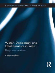 Title: Water, Democracy and Neoliberalism in India: The Power to Reform, Author: Vicky Walters