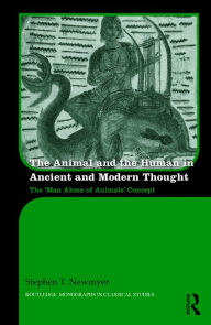 Title: The Animal and the Human in Ancient and Modern Thought: The 'Man Alone of Animals' Concept, Author: Stephen Newmyer