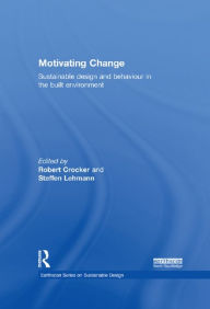 Title: Motivating Change: Sustainable Design and Behaviour in the Built Environment, Author: Robert Crocker