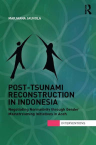 Title: Post-Tsunami Reconstruction in Indonesia: Negotiating Normativity through Gender Mainstreaming Initiatives in Aceh, Author: Marjaana Jauhola