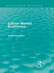 Title: Labour Market Economics (Routledge Revivals), Author: D Sapsford