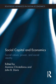 Title: Social Capital and Economics: Social Values, Power, and Social Identity, Author: Asimina Christoforou