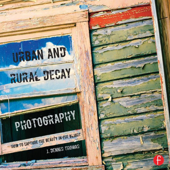 Urban and Rural Decay Photography: How to Capture the Beauty in the Blight