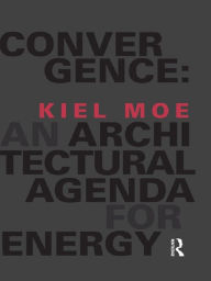Title: Convergence: An Architectural Agenda for Energy, Author: Kiel Moe