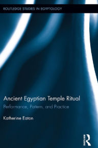 Title: Ancient Egyptian Temple Ritual: Performance, Patterns, and Practice, Author: Katherine Eaton