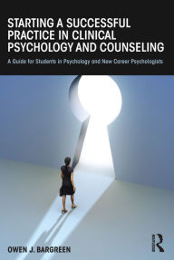 Title: Starting a Successful Practice in Clinical Psychology and Counseling: A Guide for Students in Psychology and New Career Psychologists, Author: Owen J. Bargreen