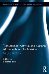 Title: Transnational Activism and National Movements in Latin America: Bridging the Divide, Author: Eduardo Silva