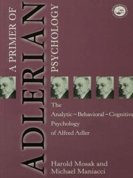 Title: Primer of Adlerian Psychology: The Analytic - Behavioural - Cognitive Psychology of Alfred Adler, Author: Harold Mosak