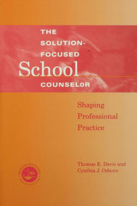 Title: Solution-Focused School Counselor: Shaping Professional Practice, Author: Tom E. Davis