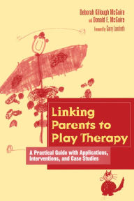 Title: Linking Parents to Play Therapy: A Practical Guide with Applications, Interventions, and Case Studies, Author: Deborah Killough-McGuire