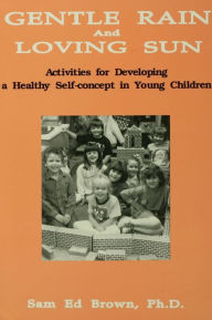 Title: Gentle Rain And Loving Sun: Activities For Developing A Healthy Self-Concept In Young Children, Author: Sam Ed Brown