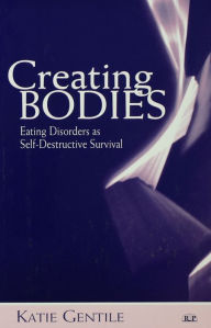 Title: Creating Bodies: Eating Disorders as Self-Destructive Survival, Author: Katie Gentile