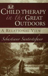 Title: Child Therapy in the Great Outdoors: A Relational View, Author: Sebastiano Santostefano