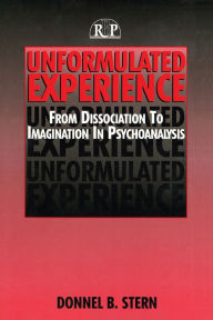 Title: Unformulated Experience: From Dissociation to Imagination in Psychoanalysis, Author: Donnel  B. Stern