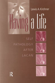 Title: Having A Life: Self Pathology after Lacan, Author: Lewis A. Kirshner