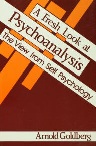 Title: A Fresh Look at Psychoanalysis: The View From Self Psychology, Author: Arnold I. Goldberg