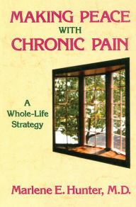 Title: Making Peace With Chronic Pain: A Whole-Life Strategy, Author: Marlene E. Hunter