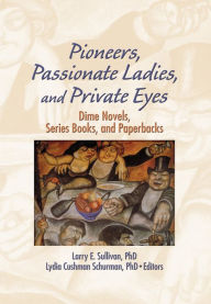 Title: Pioneers, Passionate Ladies, and Private Eyes: Dime Novels, Series Books, and Paperbacks, Author: Larry E Sullivan