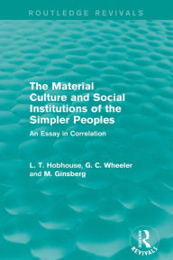 Title: The Material Culture and Social Institutions of the Simpler Peoples (Routledge Revivals): An Essay in Correlation, Author: L. T. Hobhouse