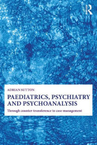 Title: Paediatrics, Psychiatry and Psychoanalysis: Through counter-transference to case management, Author: Adrian Sutton