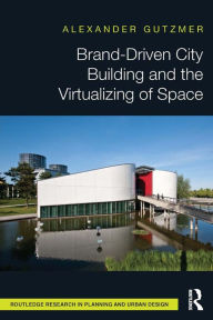 Title: Brand-Driven City Building and the Virtualizing of Space, Author: Alexander Gutzmer