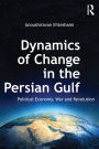 Dynamics of Change in the Persian Gulf: Political Economy, War and Revolution