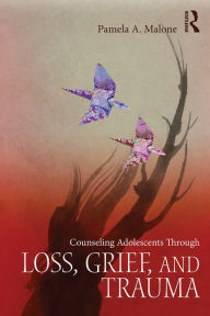 Title: Counseling Adolescents Through Loss, Grief, and Trauma, Author: Pamela A. Malone