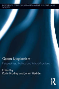Title: Green Utopianism: Perspectives, Politics and Micro-Practices, Author: Karin Bradley