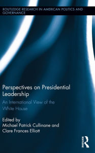 Title: Perspectives on Presidential Leadership: An International View of the White House, Author: Michael Patrick Cullinane