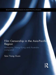 Title: Film Censorship in the Asia-Pacific Region: Malaysia, Hong Kong and Australia Compared, Author: Saw Tiong Guan