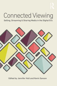 Title: Connected Viewing: Selling, Streaming, & Sharing Media in the Digital Age, Author: Jennifer Holt